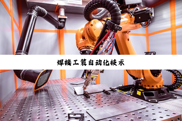 今日科普|焊接工装自动化技术