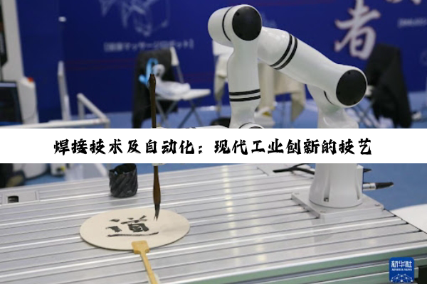 焊接技术及自动化：现代工业创新的技艺引擎与未来展望