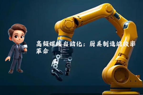 高频焊接自动化：厨具制造的效率革命