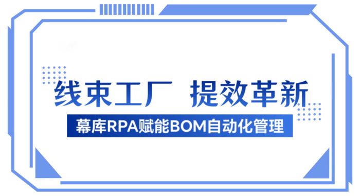 【会员风采】幕库RPA赋能线束工厂BOM自动化管理
